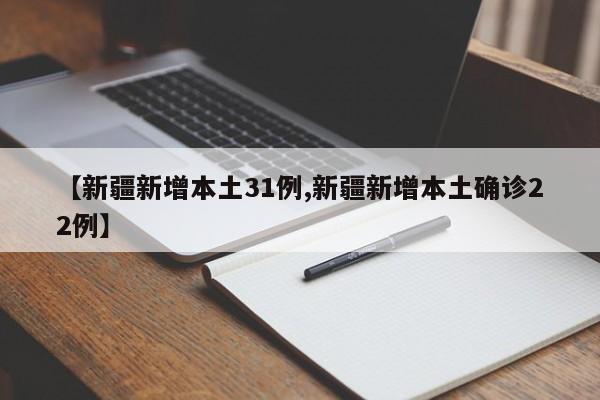 【新疆新增本土31例,新疆新增本土确诊22例】