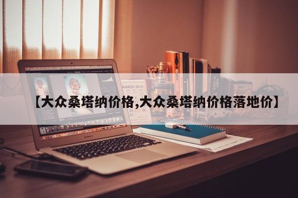 【大众桑塔纳价格,大众桑塔纳价格落地价】