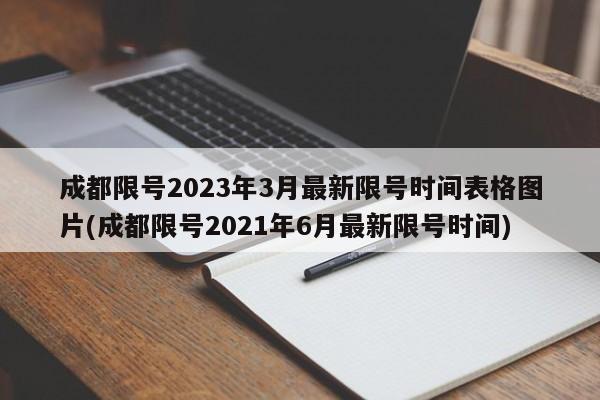 成都限号2023年3月最新限号时间表格图片(成都限号2021年6月最新限号时间)