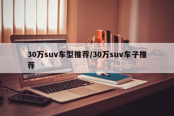 30万suv车型推荐/30万suv车子推荐