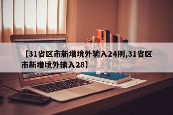 【31省区市新增境外输入24例,31省区市新增境外输入28】