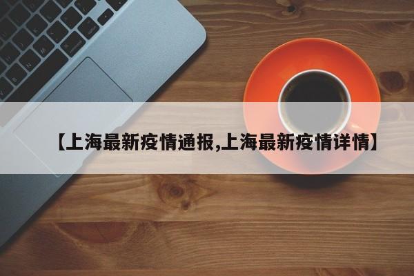 【上海最新疫情通报,上海最新疫情详情】