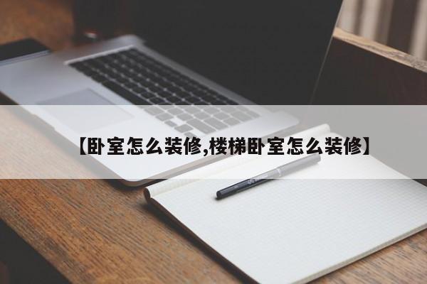 【卧室怎么装修,楼梯卧室怎么装修】