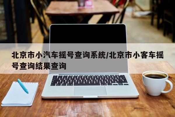 北京市小汽车摇号查询系统/北京市小客车摇号查询结果查询