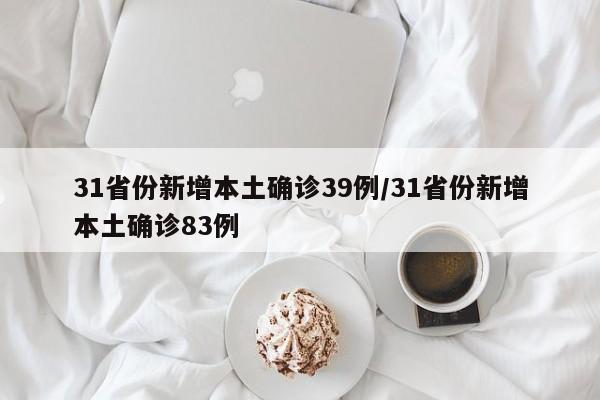 31省份新增本土确诊39例/31省份新增本土确诊83例