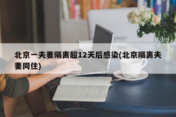 北京一夫妻隔离超12天后感染(北京隔离夫妻同住)