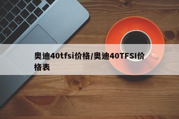 奥迪40tfsi价格/奥迪40TFSI价格表