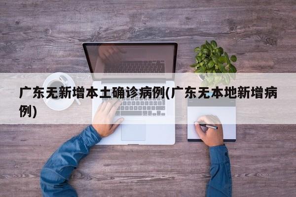 广东无新增本土确诊病例(广东无本地新增病例)