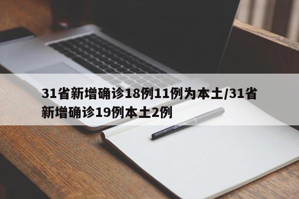 31省新增确诊18例11例为本土/31省新增确诊19例本土2例