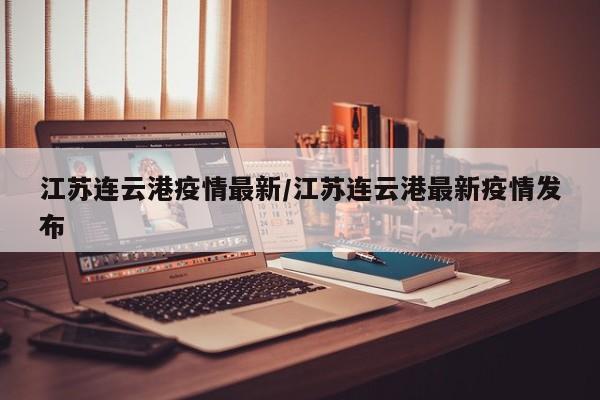 江苏连云港疫情最新/江苏连云港最新疫情发布
