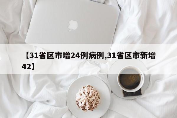 【31省区市增24例病例,31省区市新增42】