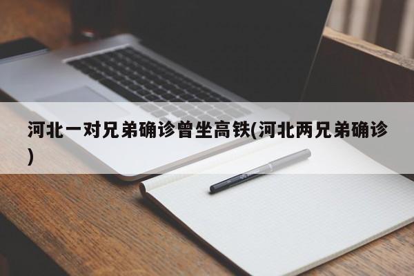 河北一对兄弟确诊曾坐高铁(河北两兄弟确诊)