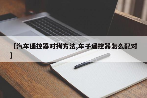 【汽车遥控器对拷方法,车子遥控器怎么配对】