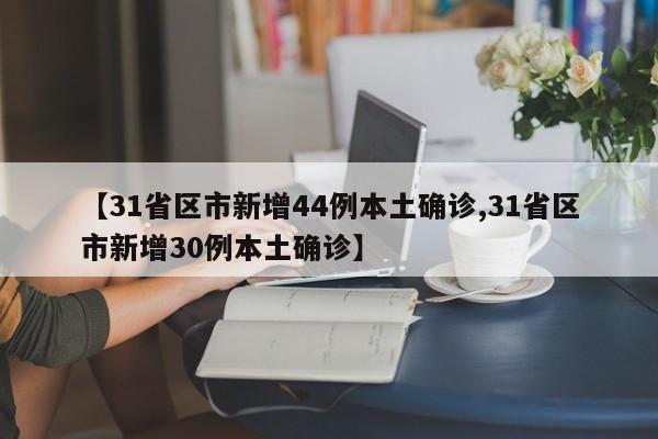 【31省区市新增44例本土确诊,31省区市新增30例本土确诊】