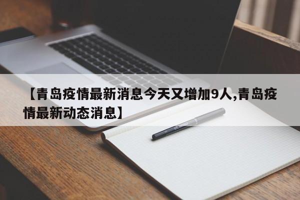 【青岛疫情最新消息今天又增加9人,青岛疫情最新动态消息】