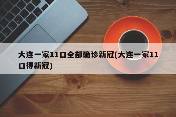 大连一家11口全部确诊新冠(大连一家11口得新冠)