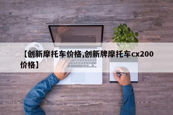 【创新摩托车价格,创新牌摩托车cx200价格】