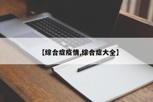 【综合症疫情,综合症大全】