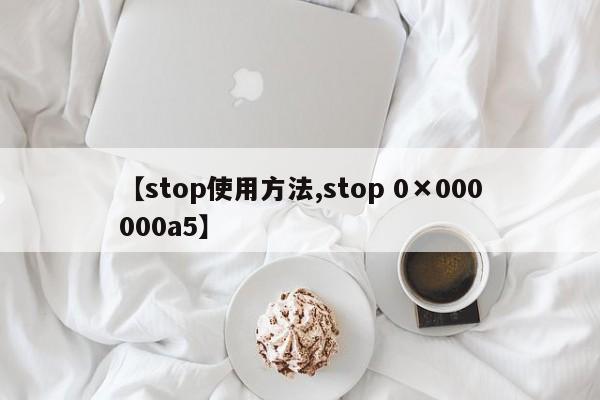 【stop使用方法,stop 0×000000a5】