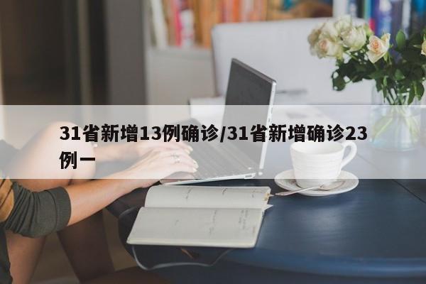 31省新增13例确诊/31省新增确诊23例一
