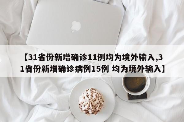 【31省份新增确诊11例均为境外输入,31省份新增确诊病例15例 均为境外输入】