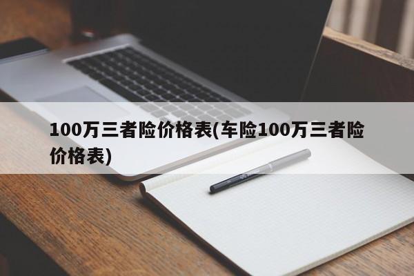 100万三者险价格表(车险100万三者险价格表)