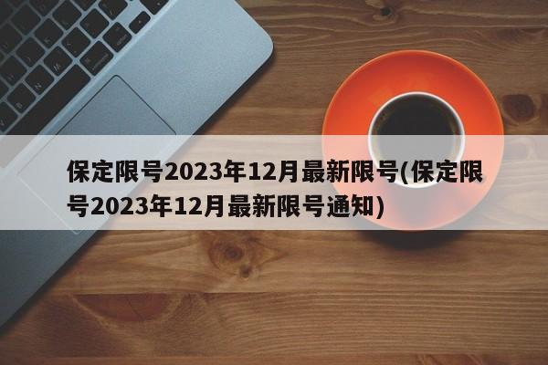 保定限号2023年12月最新限号(保定限号2023年12月最新限号通知)