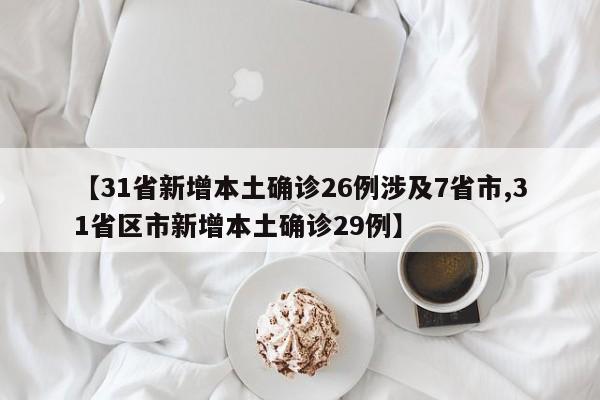 【31省新增本土确诊26例涉及7省市,31省区市新增本土确诊29例】