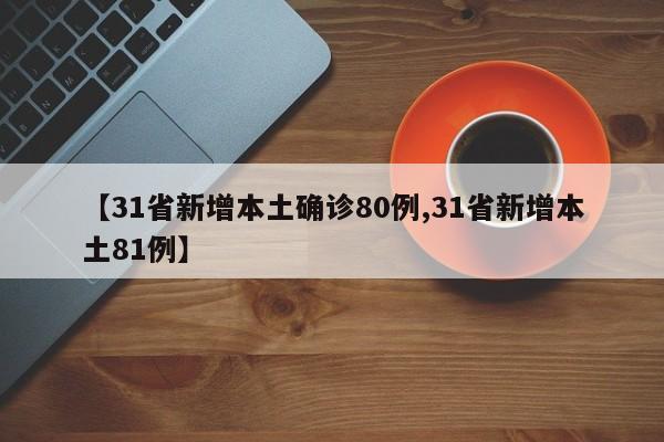 【31省新增本土确诊80例,31省新增本土81例】