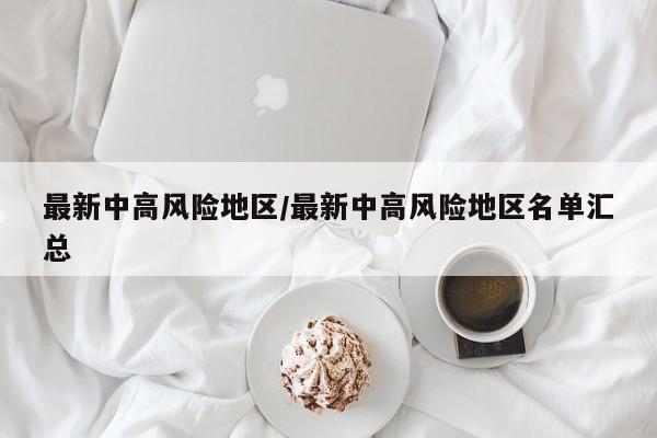 最新中高风险地区/最新中高风险地区名单汇总