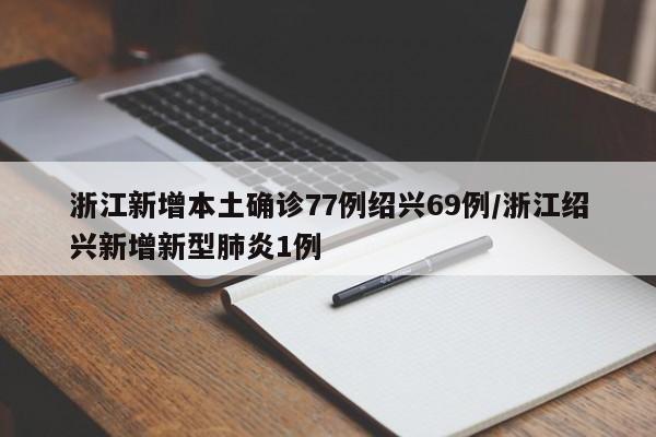 浙江新增本土确诊77例绍兴69例/浙江绍兴新增新型肺炎1例