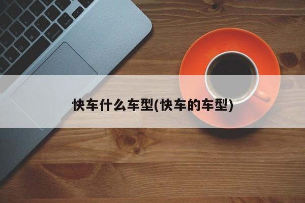 快车什么车型(快车的车型)