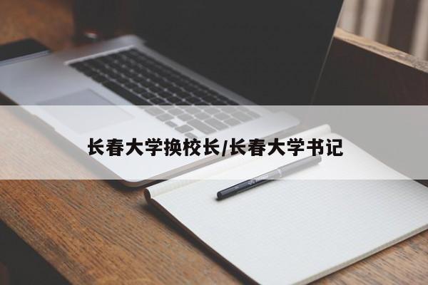 长春大学换校长/长春大学书记