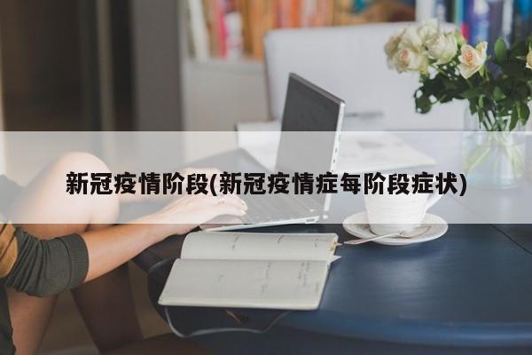 新冠疫情阶段(新冠疫情症每阶段症状)
