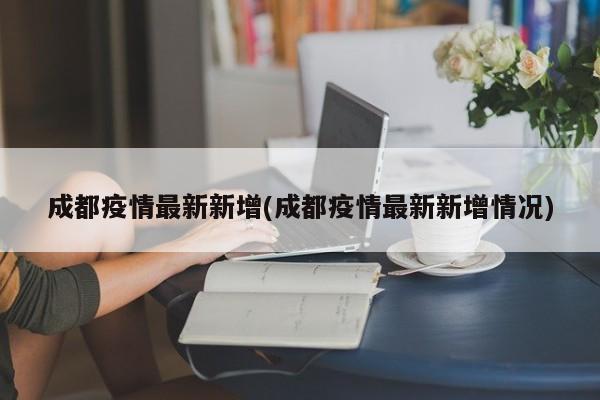 成都疫情最新新增(成都疫情最新新增情况)