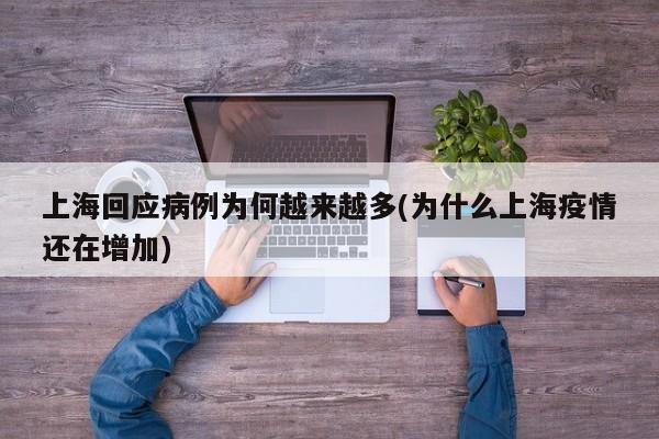 上海回应病例为何越来越多(为什么上海疫情还在增加)