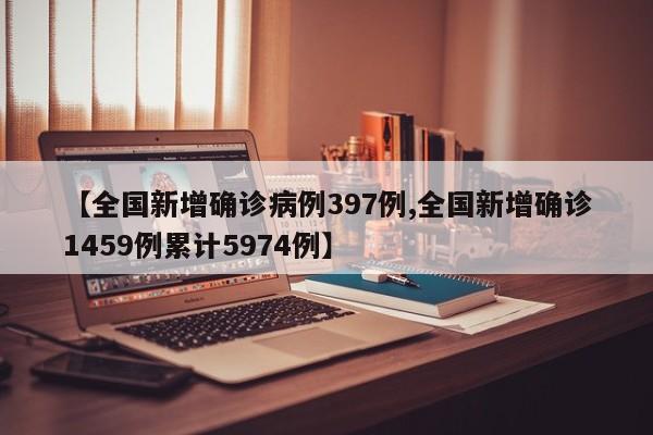 【全国新增确诊病例397例,全国新增确诊1459例累计5974例】