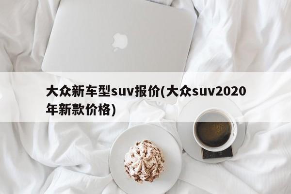 大众新车型suv报价(大众suv2020年新款价格)