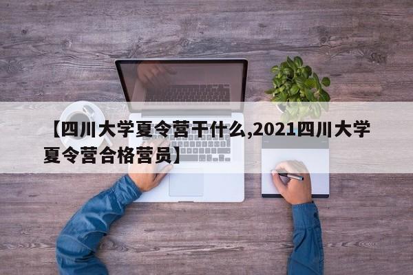 【四川大学夏令营干什么,2021四川大学夏令营合格营员】