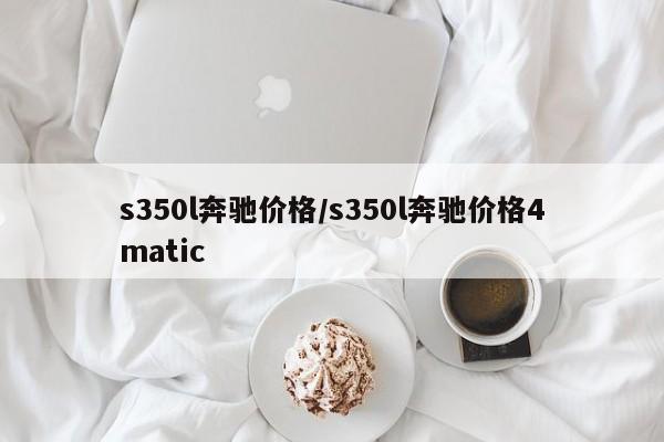 s350l奔驰价格/s350l奔驰价格4matic