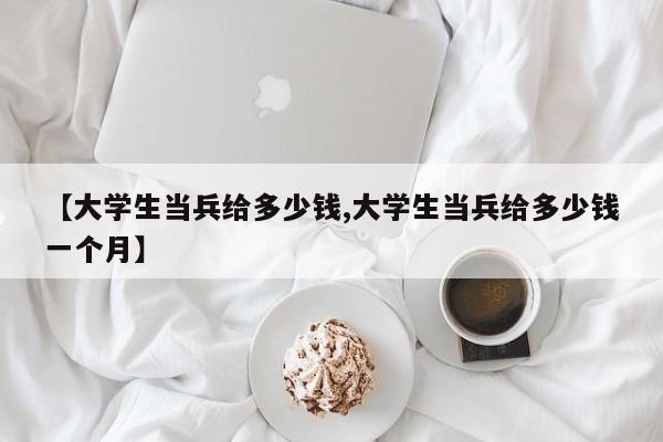 【大学生当兵给多少钱,大学生当兵给多少钱一个月】