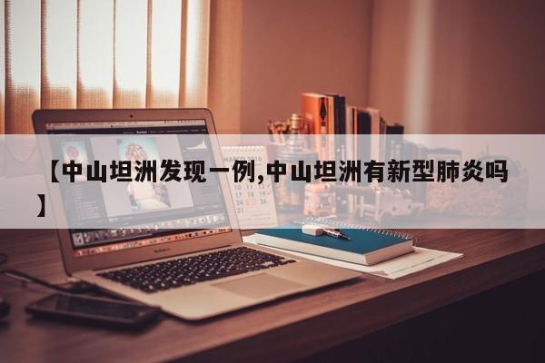【中山坦洲发现一例,中山坦洲有新型肺炎吗】
