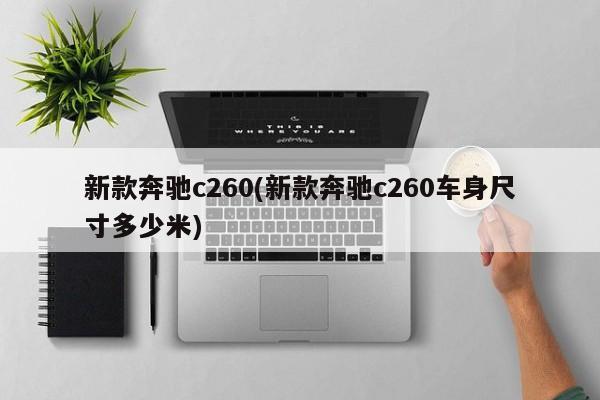 新款奔驰c260(新款奔驰c260车身尺寸多少米)