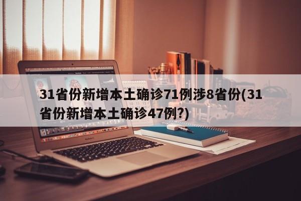 31省份新增本土确诊71例涉8省份(31省份新增本土确诊47例?)