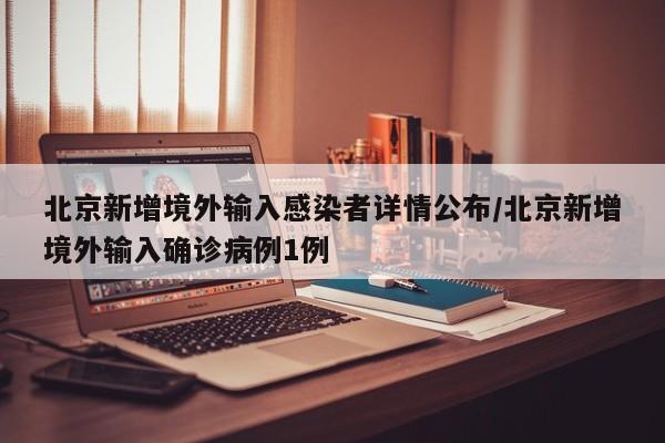 北京新增境外输入感染者详情公布/北京新增境外输入确诊病例1例