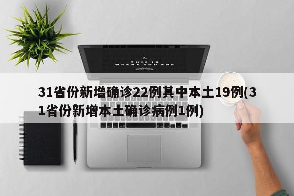 31省份新增确诊22例其中本土19例(31省份新增本土确诊病例1例)