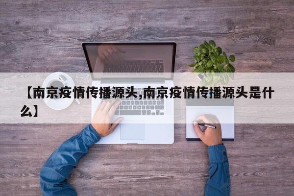 【南京疫情传播源头,南京疫情传播源头是什么】
