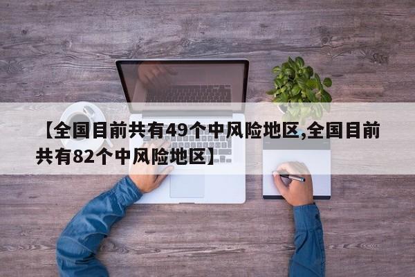 【全国目前共有49个中风险地区,全国目前共有82个中风险地区】