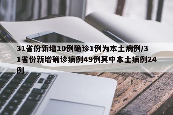 31省份新增10例确诊1例为本土病例/31省份新增确诊病例49例其中本土病例24例