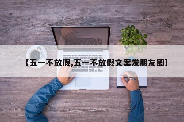 【五一不放假,五一不放假文案发朋友圈】